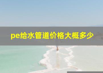 pe给水管道价格大概多少