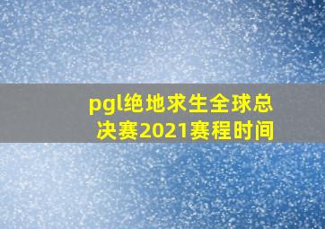 pgl绝地求生全球总决赛2021赛程时间