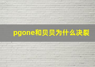 pgone和贝贝为什么决裂