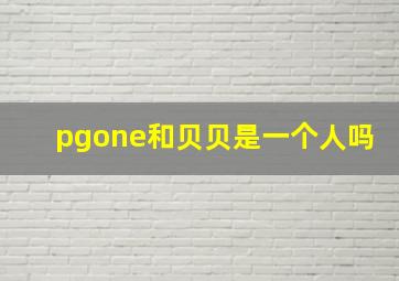 pgone和贝贝是一个人吗