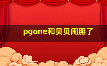 pgone和贝贝闹掰了