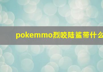 pokemmo烈咬陆鲨带什么