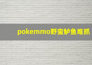 pokemmo野蛮鲈鱼难抓