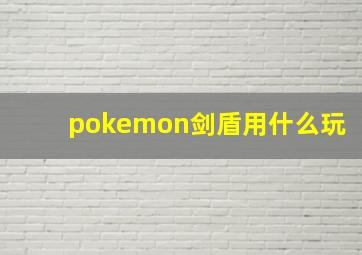 pokemon剑盾用什么玩