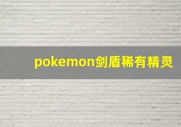 pokemon剑盾稀有精灵