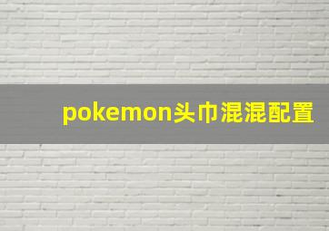 pokemon头巾混混配置