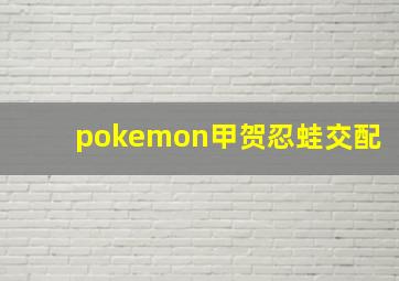 pokemon甲贺忍蛙交配