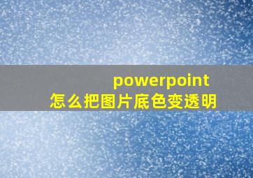 powerpoint怎么把图片底色变透明