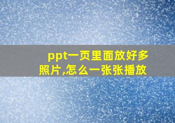 ppt一页里面放好多照片,怎么一张张播放