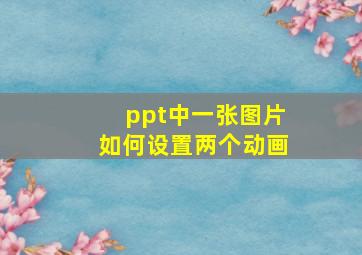 ppt中一张图片如何设置两个动画