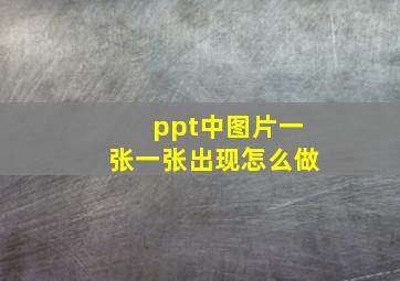 ppt中图片一张一张出现怎么做