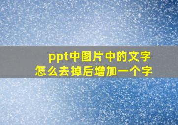 ppt中图片中的文字怎么去掉后增加一个字