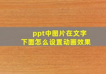 ppt中图片在文字下面怎么设置动画效果