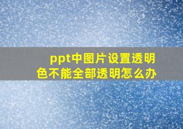 ppt中图片设置透明色不能全部透明怎么办