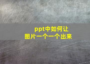 ppt中如何让图片一个一个出来