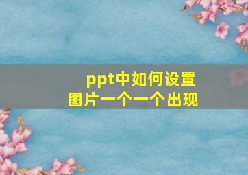 ppt中如何设置图片一个一个出现