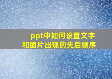 ppt中如何设置文字和图片出现的先后顺序