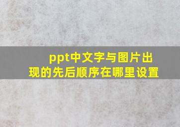 ppt中文字与图片出现的先后顺序在哪里设置