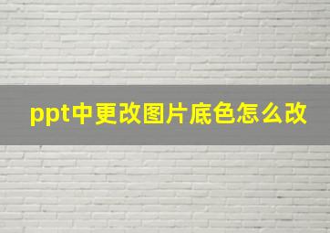 ppt中更改图片底色怎么改