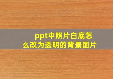 ppt中照片白底怎么改为透明的背景图片