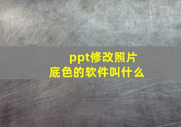 ppt修改照片底色的软件叫什么