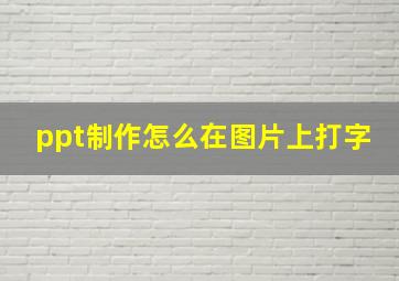 ppt制作怎么在图片上打字