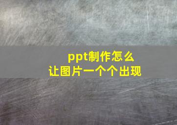 ppt制作怎么让图片一个个出现