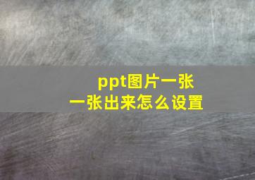 ppt图片一张一张出来怎么设置