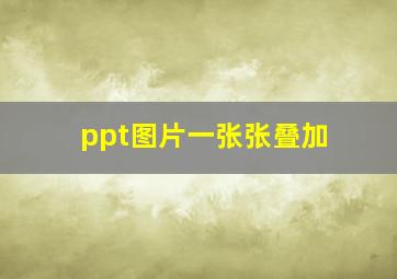 ppt图片一张张叠加