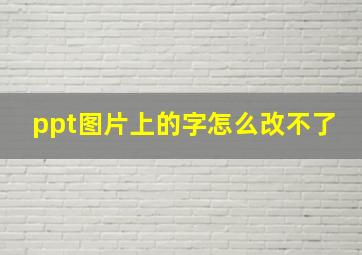 ppt图片上的字怎么改不了