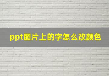 ppt图片上的字怎么改颜色