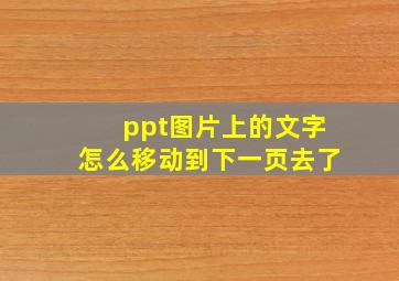 ppt图片上的文字怎么移动到下一页去了