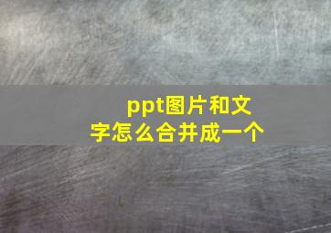 ppt图片和文字怎么合并成一个