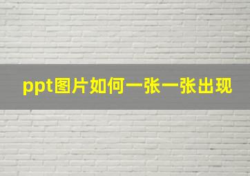 ppt图片如何一张一张出现