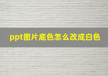 ppt图片底色怎么改成白色