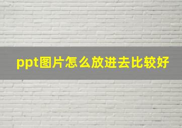 ppt图片怎么放进去比较好