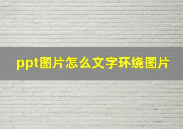 ppt图片怎么文字环绕图片