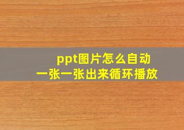 ppt图片怎么自动一张一张出来循环播放