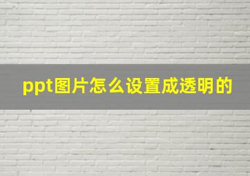 ppt图片怎么设置成透明的