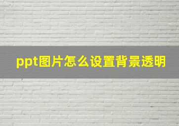 ppt图片怎么设置背景透明