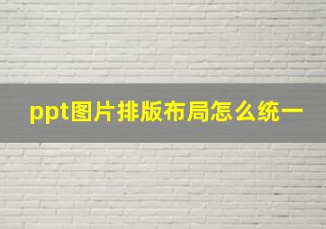 ppt图片排版布局怎么统一