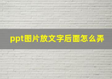 ppt图片放文字后面怎么弄