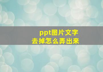 ppt图片文字去掉怎么弄出来