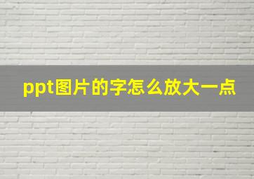 ppt图片的字怎么放大一点