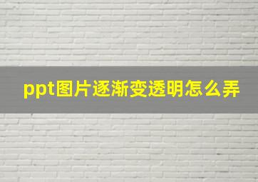 ppt图片逐渐变透明怎么弄