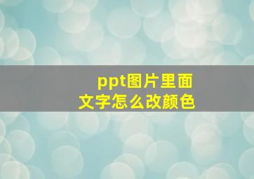 ppt图片里面文字怎么改颜色