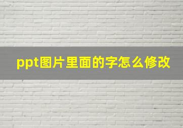 ppt图片里面的字怎么修改