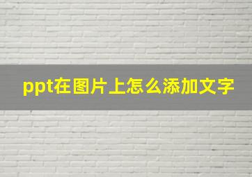 ppt在图片上怎么添加文字