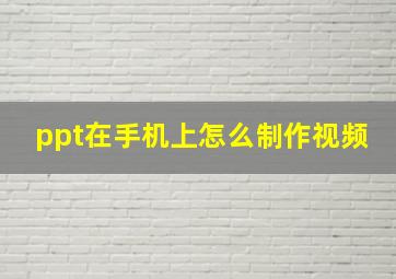 ppt在手机上怎么制作视频