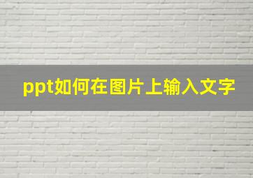 ppt如何在图片上输入文字